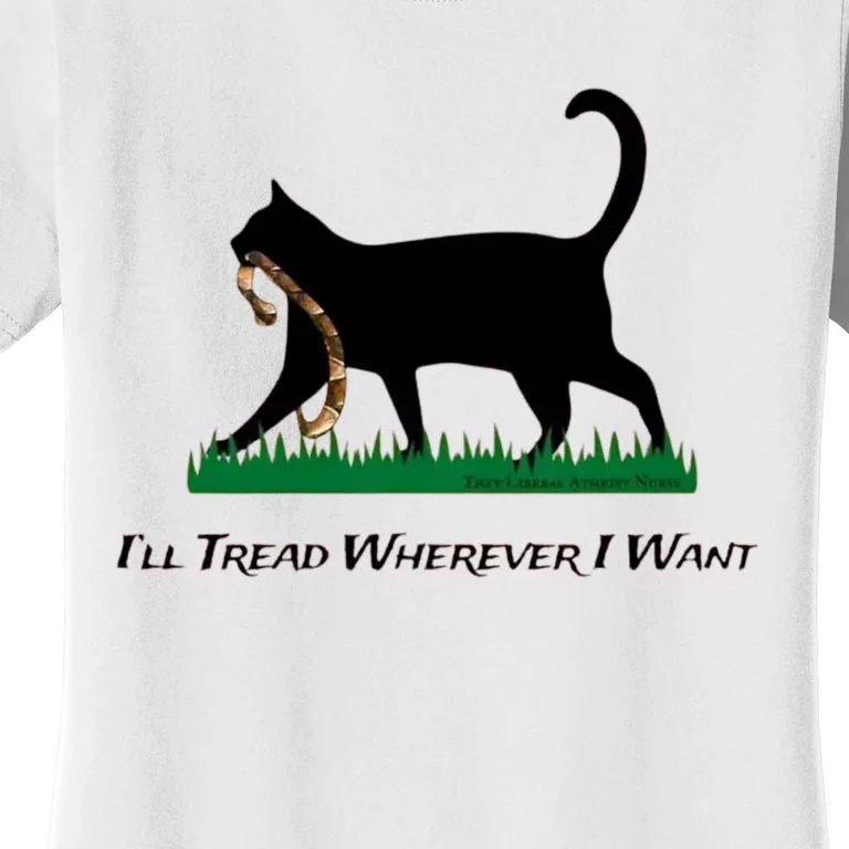 ILl Tread Wherever I Want ILl Tread Wherever I Want Women's T-Shirt