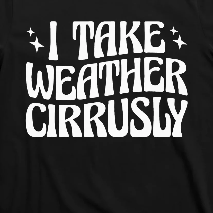 I Take Weather Cirrusly Meteorology Meteorologist T-Shirt