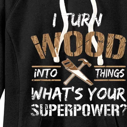 I Turn Wood Into Things Carpenter Funny Woodworking Gift Women's Fleece Hoodie