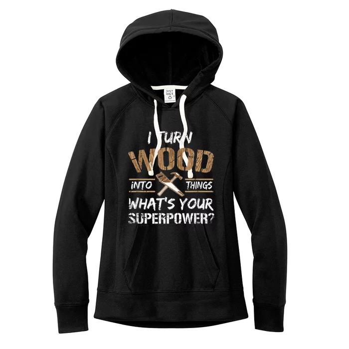 I Turn Wood Into Things Carpenter Funny Woodworking Gift Women's Fleece Hoodie