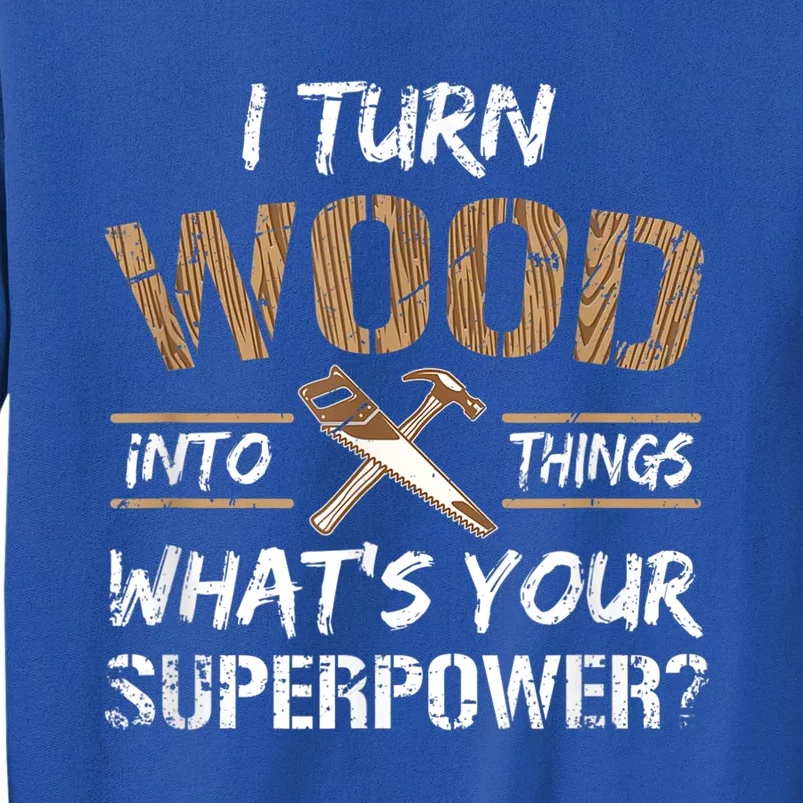 I Turn Wood Into Things Carpenter Funny Woodworking Gift Tall Sweatshirt