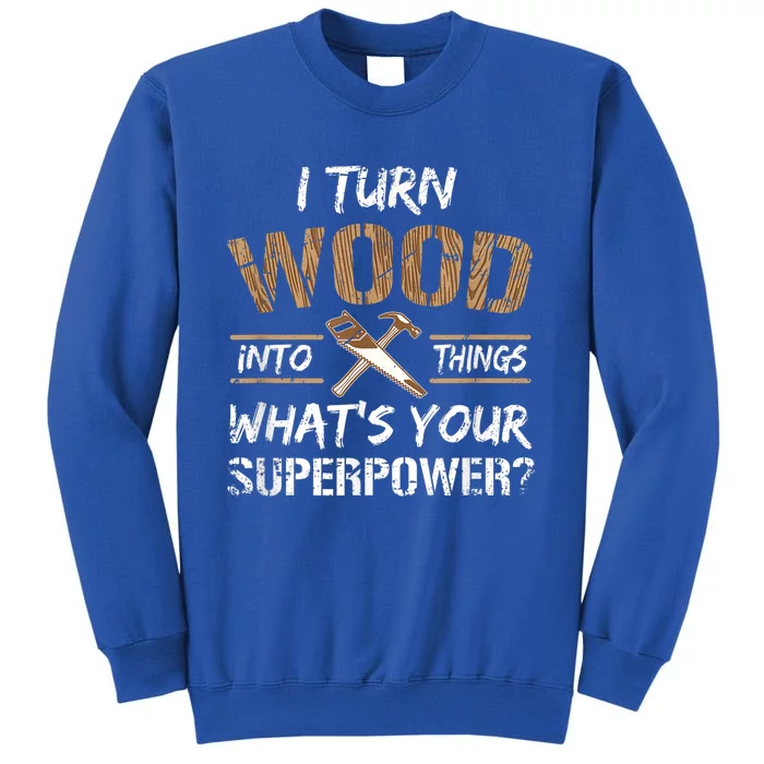 I Turn Wood Into Things Carpenter Funny Woodworking Gift Tall Sweatshirt