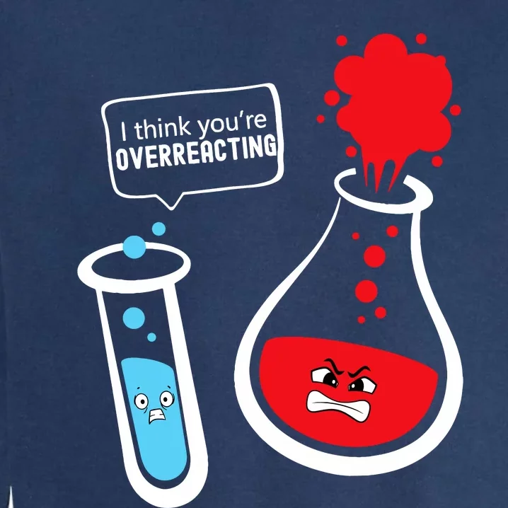 I Think YouRe Overreacting Funny Chemistry Nerd Garment-Dyed Sweatshirt