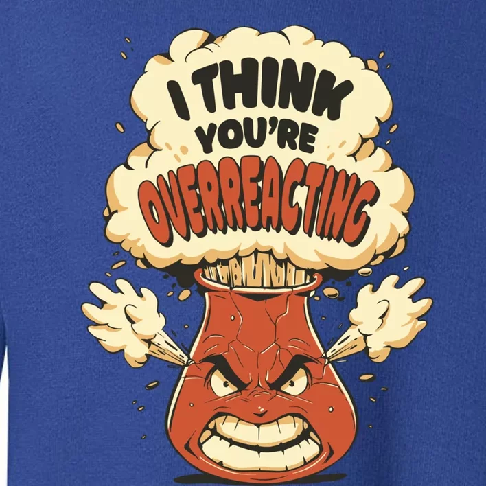 I Think You're Overreacting Funny Nerd Chemistry Lover Sweatshirt Toddler Sweatshirt