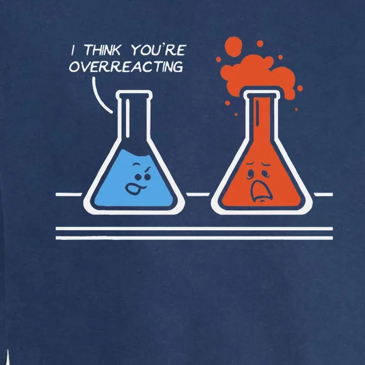 I Think Youre Overreacting Funny Nerd Science Chemistry Garment-Dyed Sweatshirt