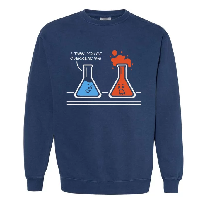 I Think Youre Overreacting Funny Nerd Science Chemistry Garment-Dyed Sweatshirt