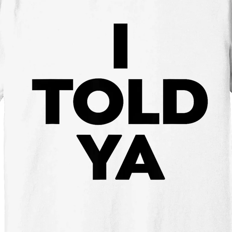 I Told Ya Premium T-Shirt