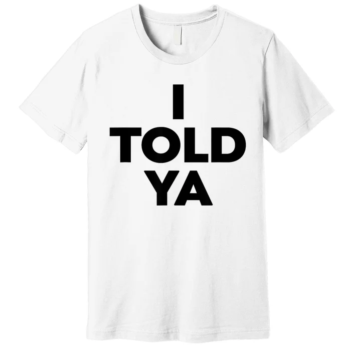 I Told Ya Premium T-Shirt