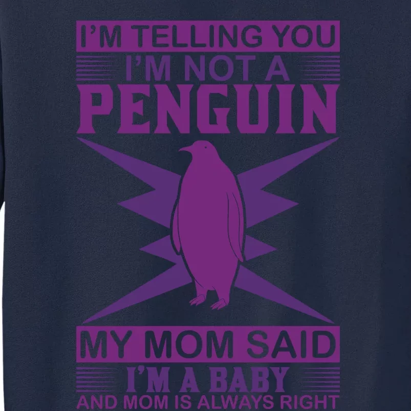 I'm Telling You I'm Not A Penguin My Mom Said I'm A Baby And Mom Is Always Right Tall Sweatshirt