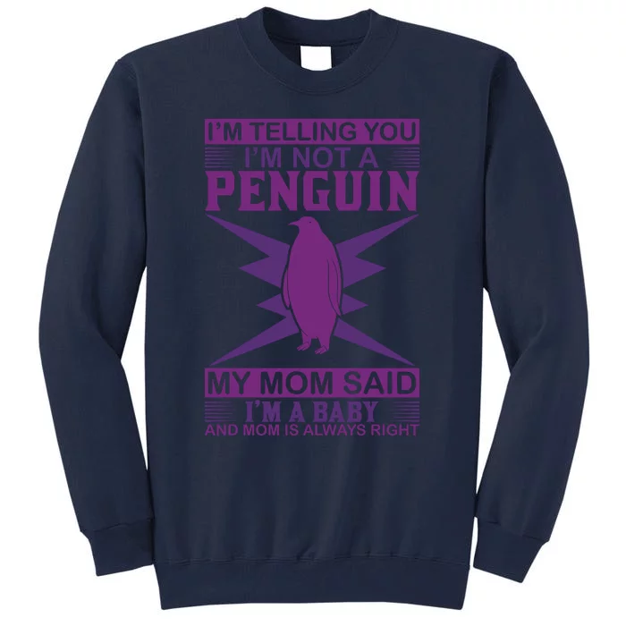 I'm Telling You I'm Not A Penguin My Mom Said I'm A Baby And Mom Is Always Right Tall Sweatshirt