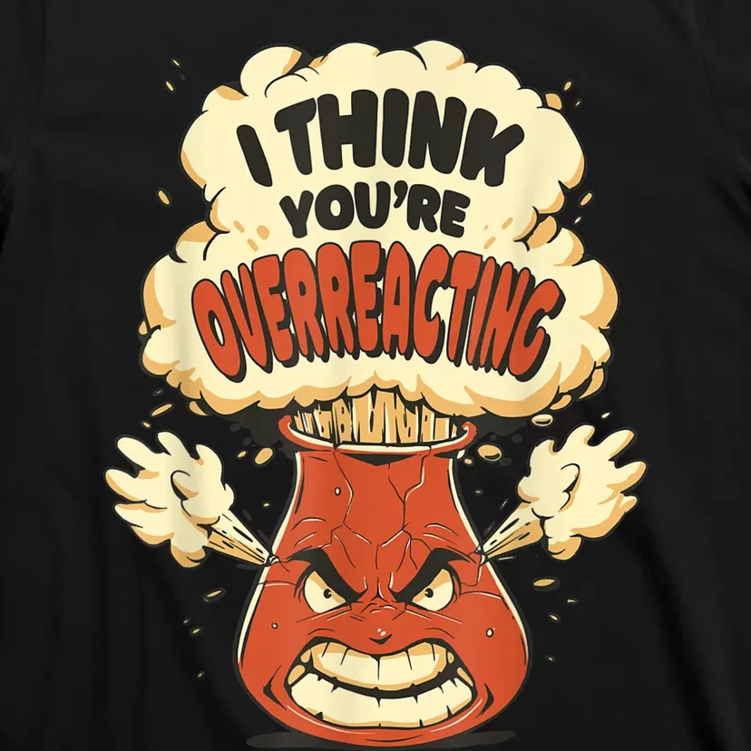 I Think You're Overreacting Funny Nerd Chemistry Lover T-Shirt