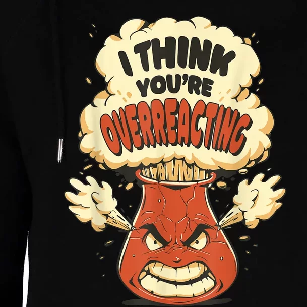 I Think You're Overreacting Funny Nerd Chemistry Lover Womens Funnel Neck Pullover Hood