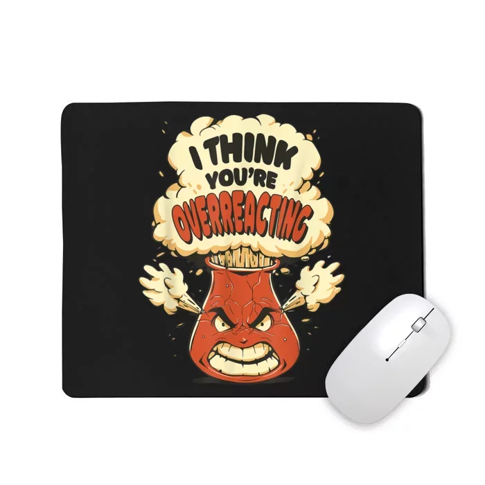 I Think You're Overreacting Funny Nerd Chemistry Lover Mousepad