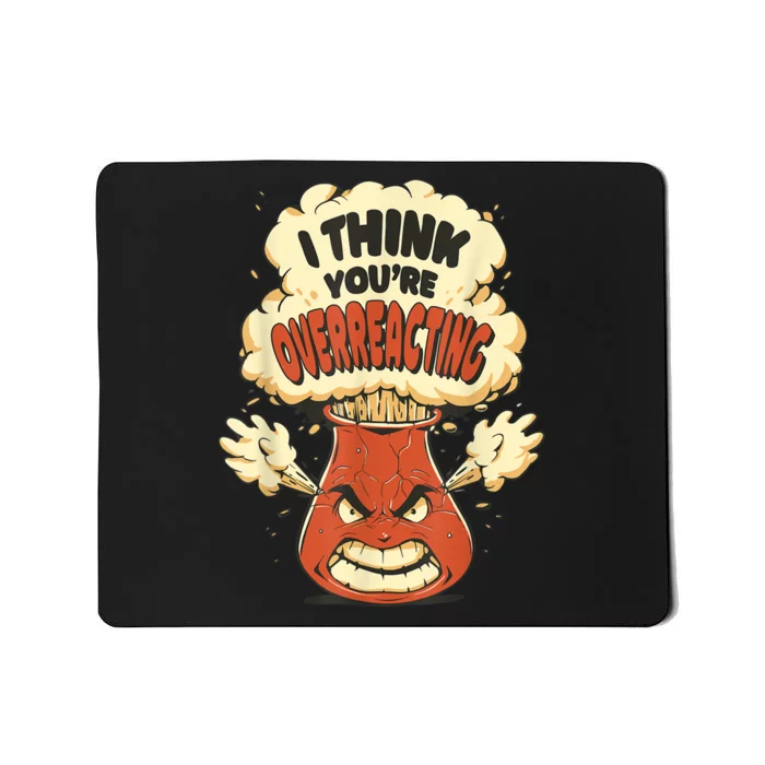 I Think You're Overreacting Funny Nerd Chemistry Lover Mousepad