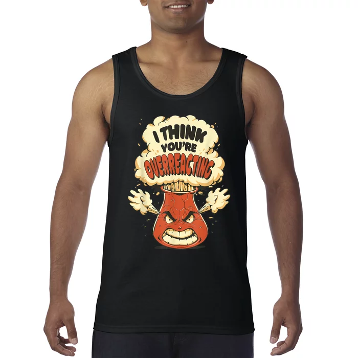 I Think You're Overreacting Funny Nerd Chemistry Lover Tank Top