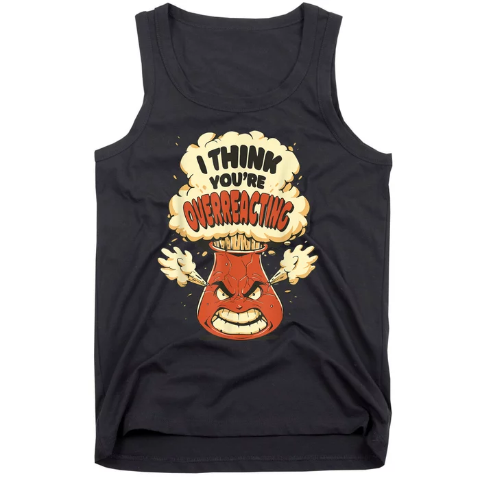 I Think You're Overreacting Funny Nerd Chemistry Lover Tank Top