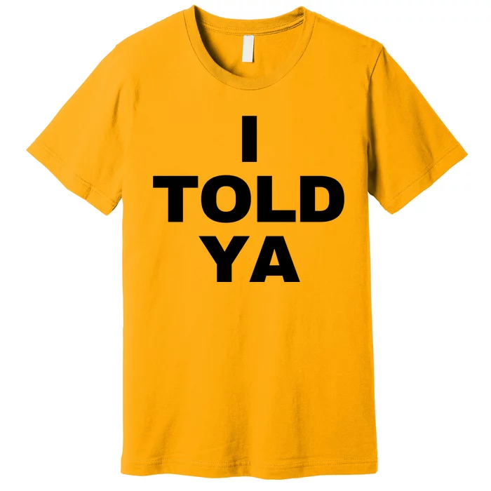 I Told Ya Premium T-Shirt