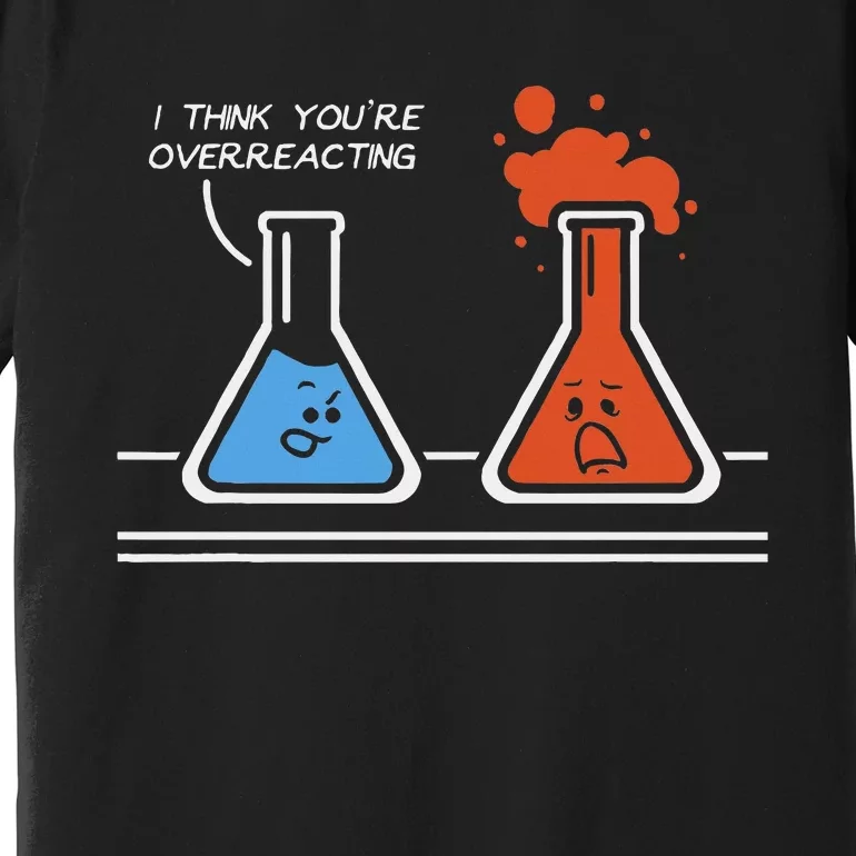 I Think YouRe Overreacting Funny Nerd Science Chemistry Premium T-Shirt