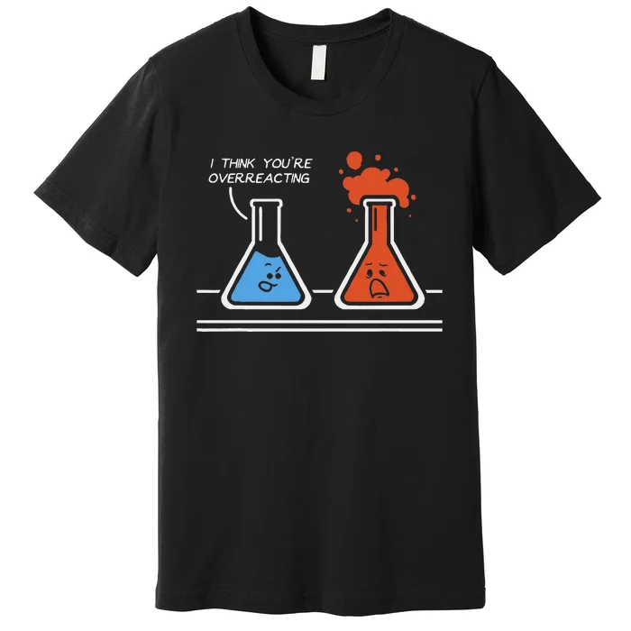 I Think YouRe Overreacting Funny Nerd Science Chemistry Premium T-Shirt