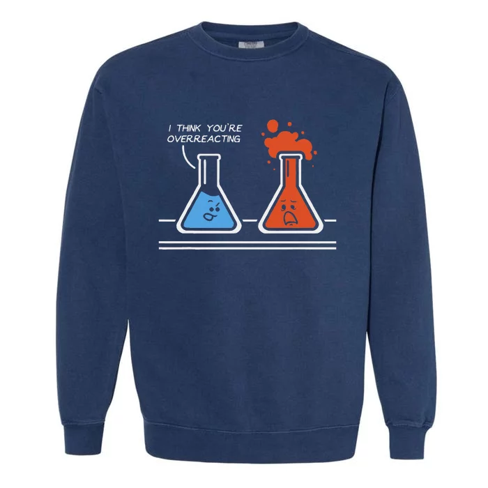 I Think YouRe Overreacting Funny Nerd Science Chemistry Garment-Dyed Sweatshirt