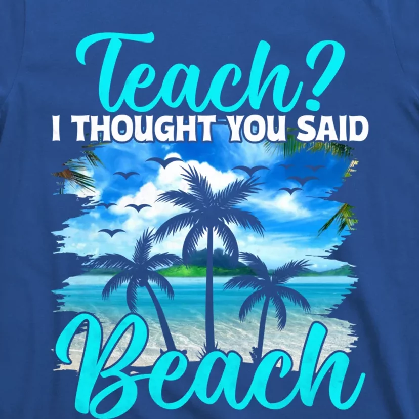 I Thought You Said Beach Teacher End Of Year Teacher Beach Gift T-Shirt