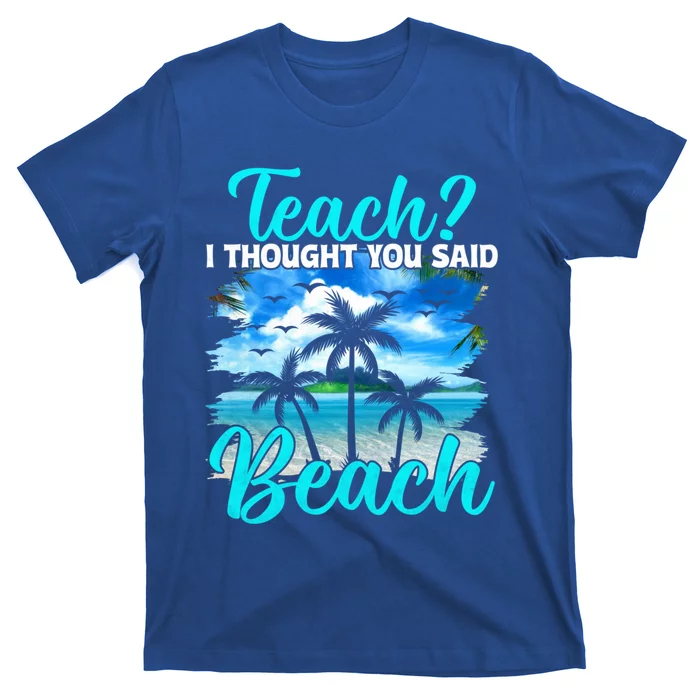 I Thought You Said Beach Teacher End Of Year Teacher Beach Gift T-Shirt