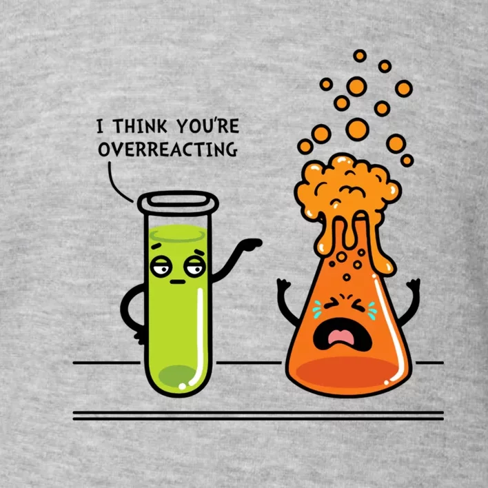 I Think Youre Overreacting Funny Nerd Chemistry Lover Toddler Sweatshirt