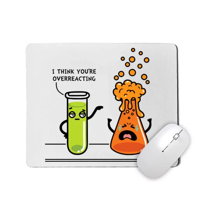 I Think Youre Overreacting Funny Nerd Chemistry Lover Mousepad