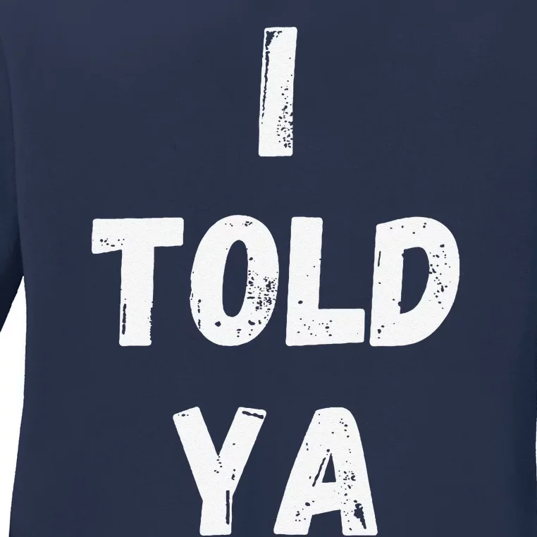 I Told Ya I Told You Ladies Long Sleeve Shirt