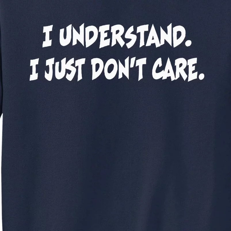 I Understand I Just DonT Care Sarcastic Funny Humor Tall Sweatshirt