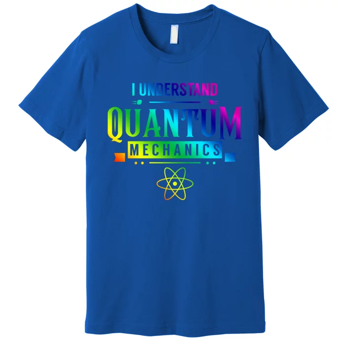 I Understand Quantum Mechanics Scientist Physicist Physics Gift Premium T-Shirt