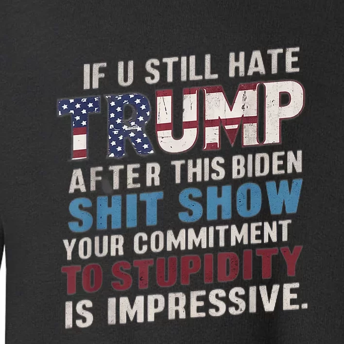 If U Still Hate Trump After BidenS Show Is Impressive Toddler Sweatshirt