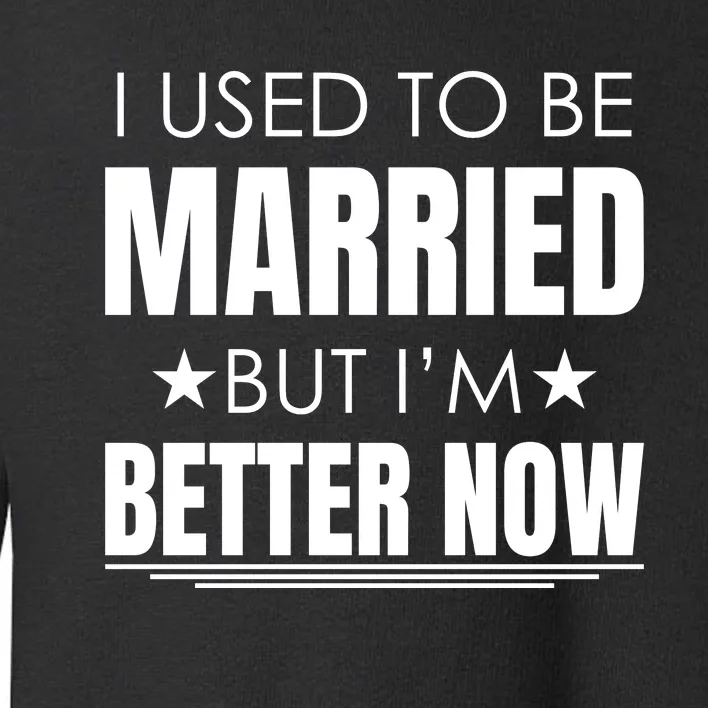 I Used To Be Married But I'm Better Now Funny Divorce Toddler Sweatshirt