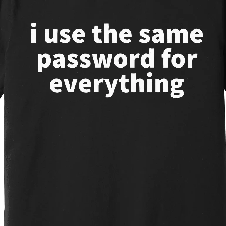 I Use The Same Password For Everything Funny Gag Gift Premium T-Shirt