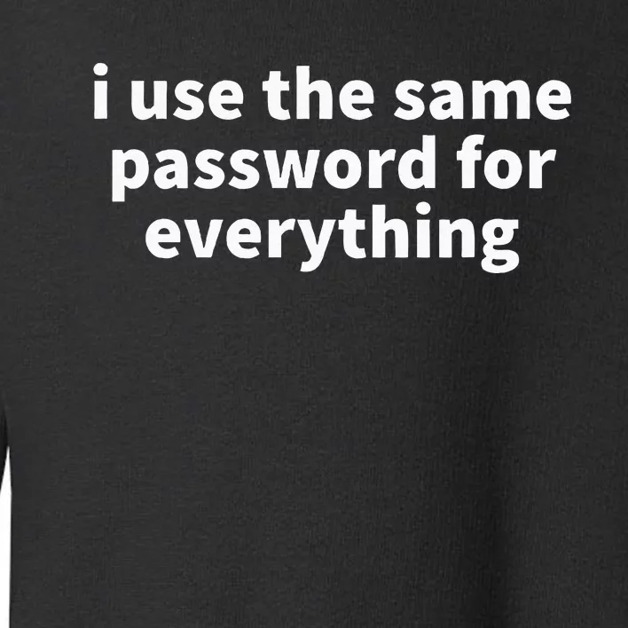 I Use The Same Password For Everything Funny Gag Gift Toddler Sweatshirt