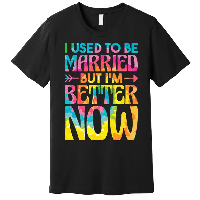 I Used To Be Married But Im Better Now Break up Divorced Premium T-Shirt