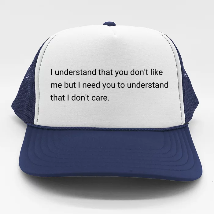 I Understand That You DonT Like Me I DonT Care Trucker Hat