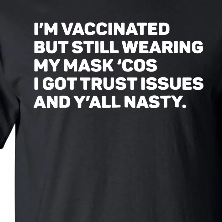 I'm Vaccinated But Still Wearing My Mask Cos I Got Trust Issue And Y'all Nasty Tall T-Shirt