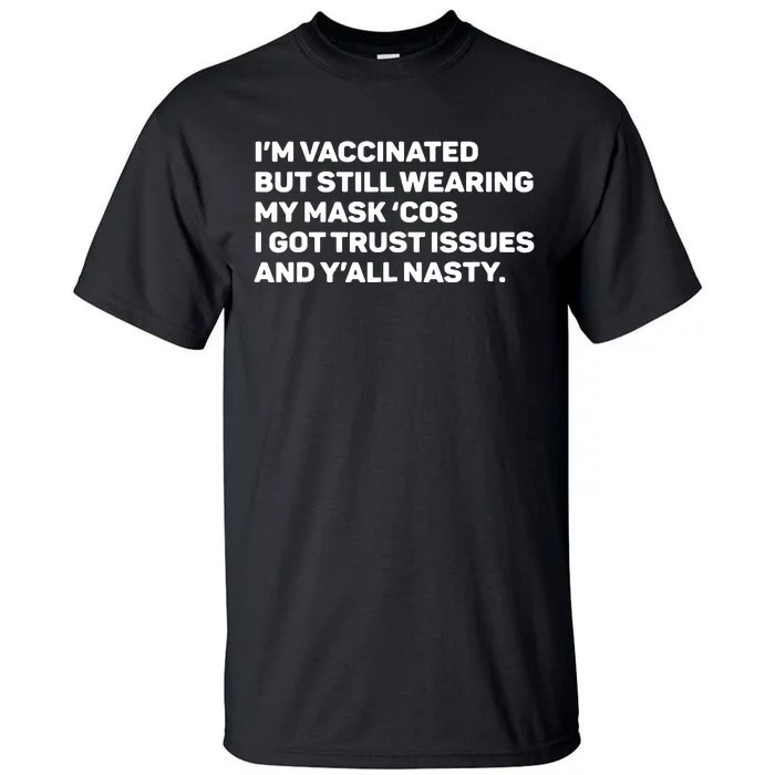 I'm Vaccinated But Still Wearing My Mask Cos I Got Trust Issue And Y'all Nasty Tall T-Shirt