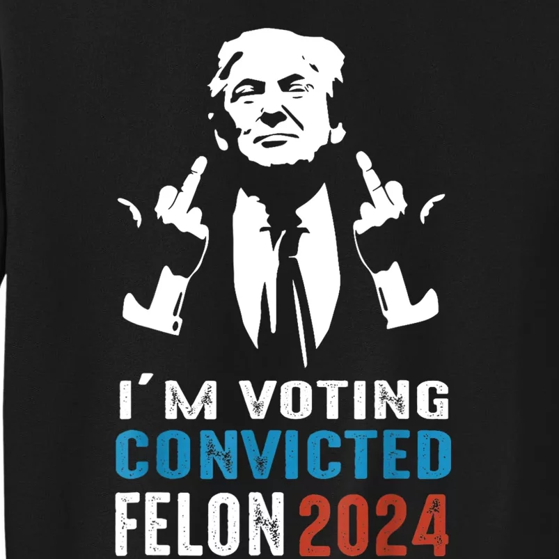 IM Voting Convicted Felon 2024 Trump Funny Quote Tall Sweatshirt