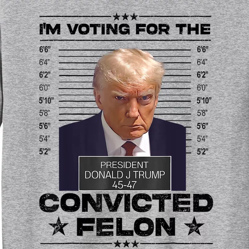 IM Voting Convicted Felon 2024 Trump 2024 Convicted Felon Tall Sweatshirt