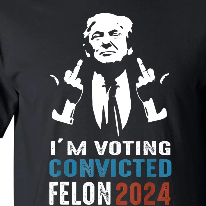 IM Voting Convicted Felon 2024 Trump Funny Quote Tall T-Shirt