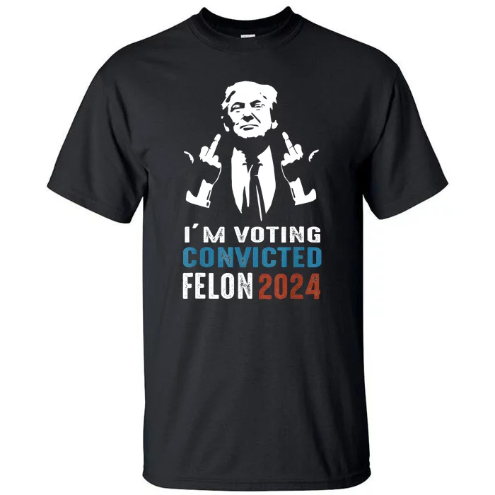 IM Voting Convicted Felon 2024 Trump Funny Quote Tall T-Shirt