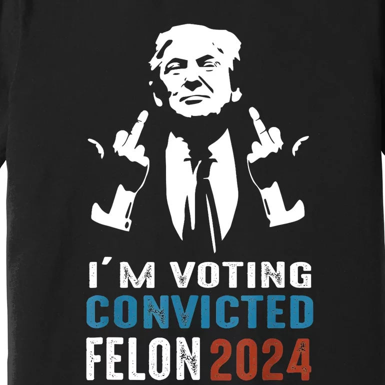 IM Voting Convicted Felon 2024 Trump Funny Quote Premium T-Shirt