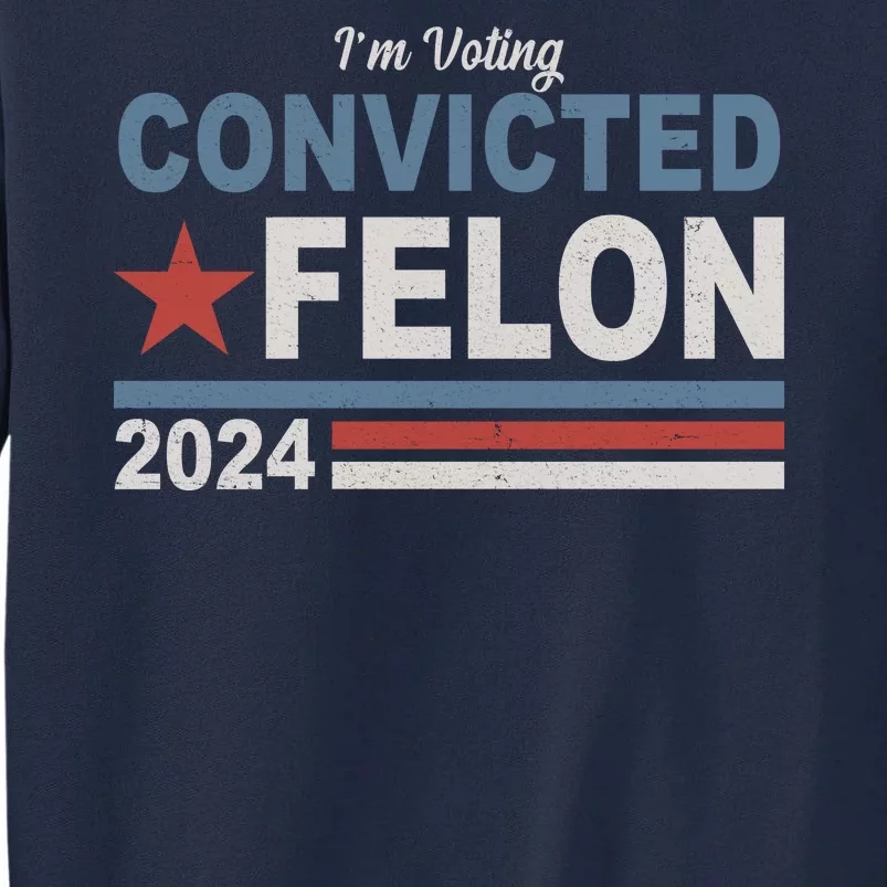 Im Voting Convicted Felon Trump 2024 Tall Sweatshirt