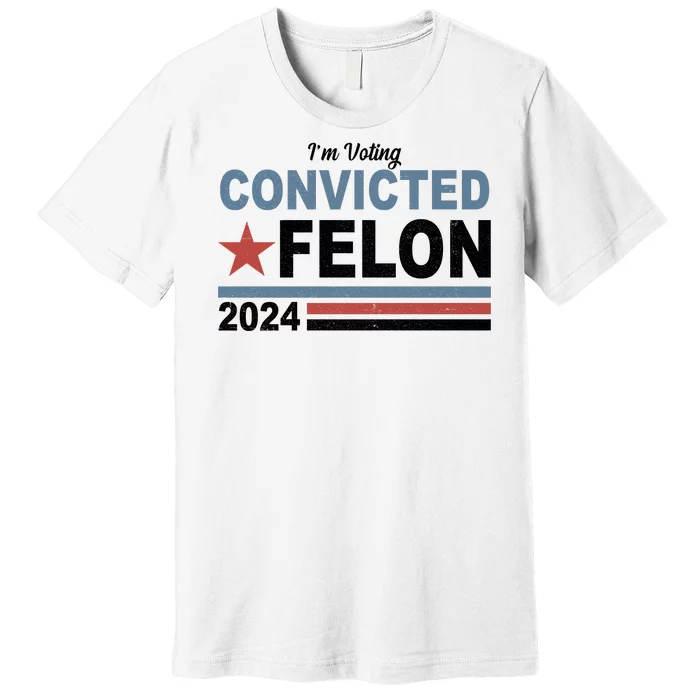 Im Voting Convicted Felon Trump 2024 Premium T-Shirt