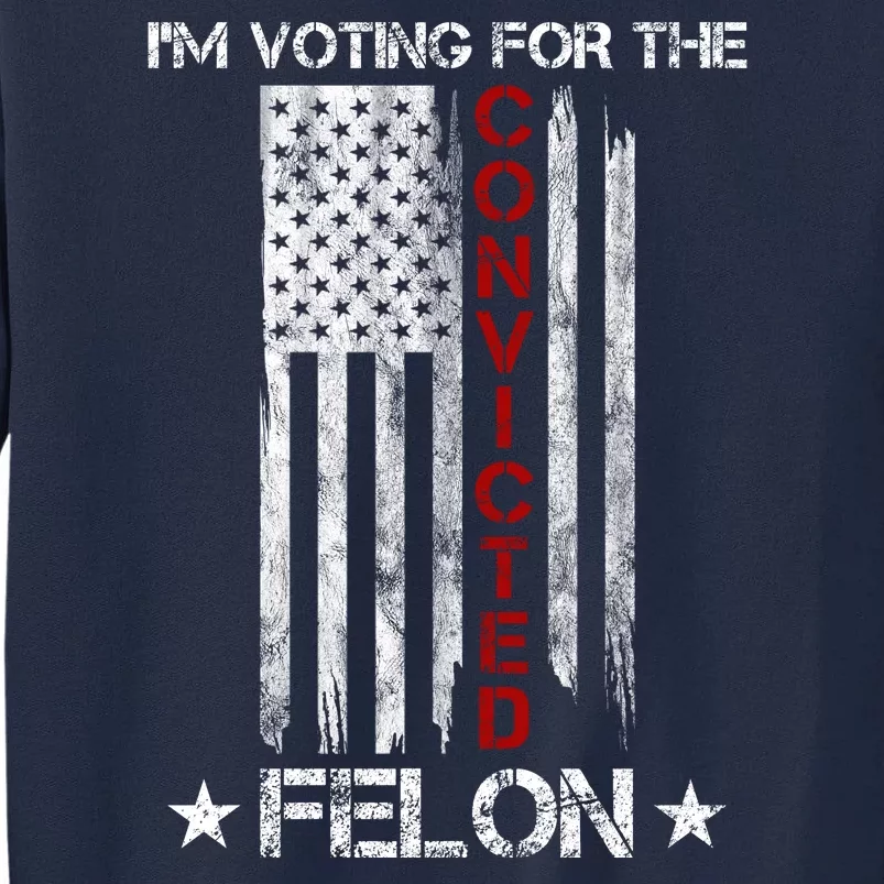 Im Voting Convicted Felon 2024 Pro Trump Usa Flag Tall Sweatshirt