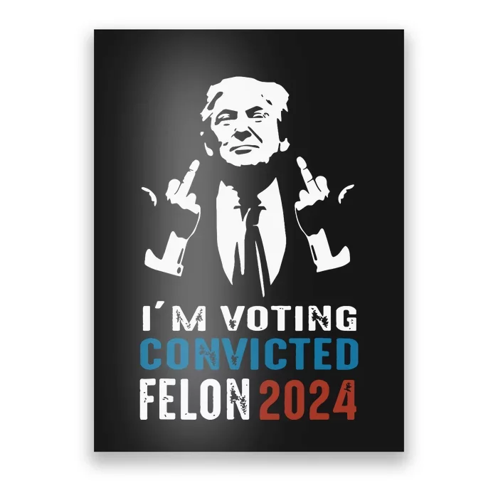 Im Voting Convicted Felon 2024 Trump Funny Quote Poster