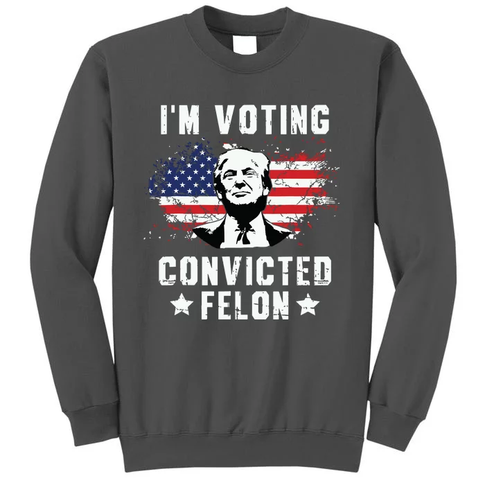 Im Voting Convicted Felon Funny Pro Trump 2024 Tall Sweatshirt