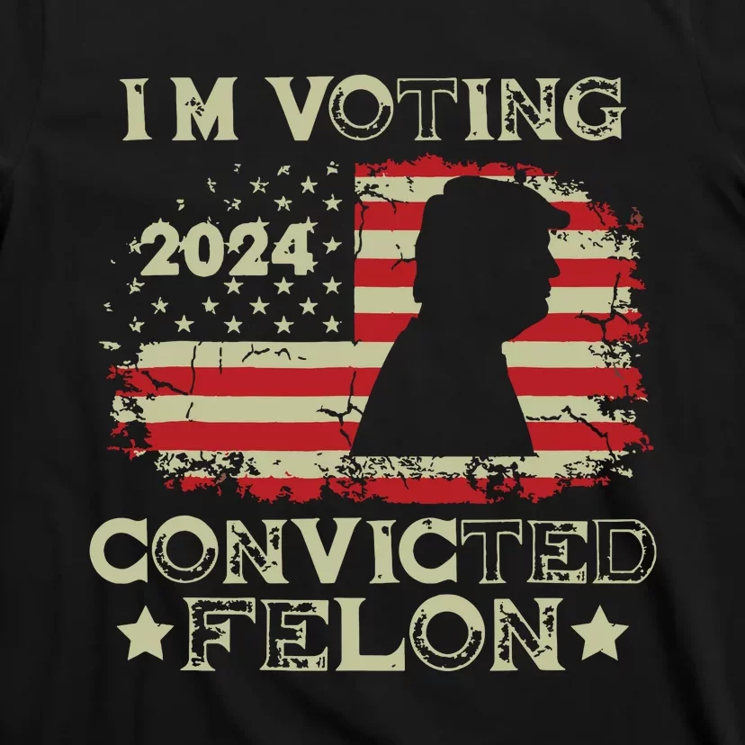 Im Voting Convicted Felon Funny Pro Trump 2024 T-Shirt